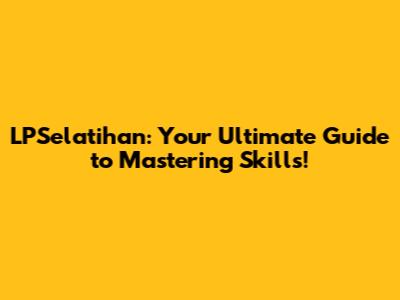 LPSelatihan: Your Ultimate Guide to Mastering Skills!