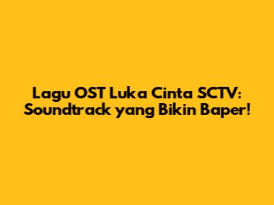 Lagu OST 'Luka Cinta' SCTV: Soundtrack yang Bikin Baper!