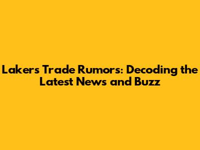 Lakers Trade Rumors: Decoding the Latest News and Buzz