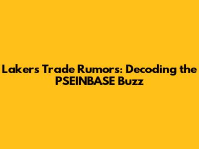Lakers Trade Rumors: Decoding the PSEINBASE Buzz