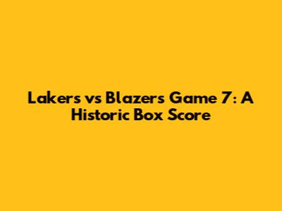 Lakers vs Blazers Game 7: A Historic Box Score