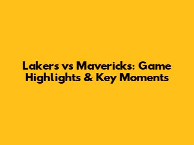 Lakers vs Mavericks: Game Highlights & Key Moments