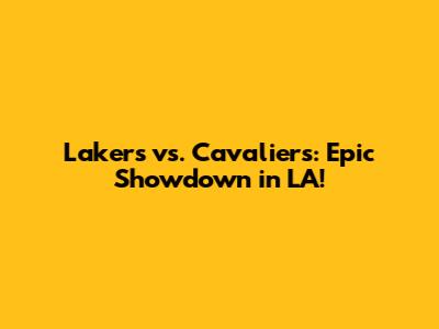 Lakers vs. Cavaliers: Epic Showdown in LA!