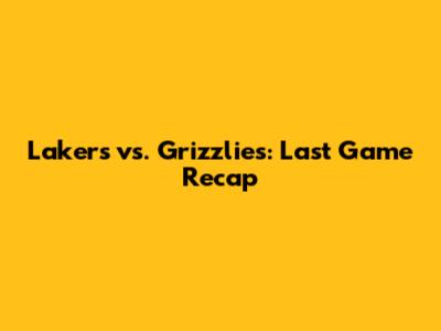 Lakers vs. Grizzlies: Last Game Recap