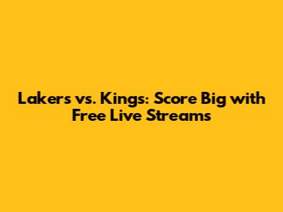 Lakers vs. Kings: Score Big with Free Live Streams