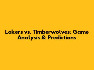 Lakers vs. Timberwolves: Game Analysis & Predictions