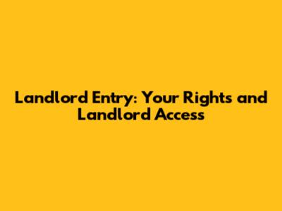 Landlord Entry: Your Rights and Landlord Access