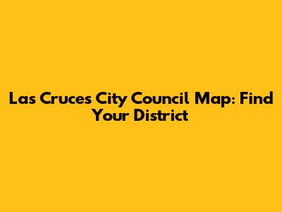 Las Cruces City Council Map: Find Your District