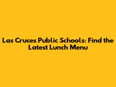 Las Cruces Public Schools: Find the Latest Lunch Menu