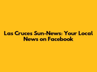 Las Cruces Sun-News: Your Local News on Facebook