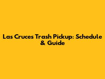 Las Cruces Trash Pickup: Schedule & Guide