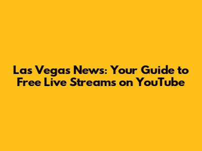 Las Vegas News: Your Guide to Free Live Streams on YouTube