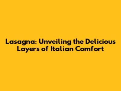 Lasagna: Unveiling the Delicious Layers of Italian Comfort