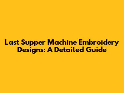 Last Supper Machine Embroidery Designs: A Detailed Guide