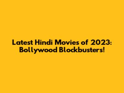 Latest Hindi Movies of 2023: Bollywood Blockbusters!