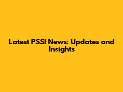 Latest PSSI News: Updates and Insights