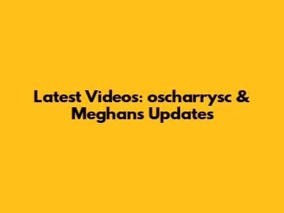 Latest Videos: oscharrysc & Meghan's Updates