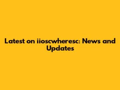 Latest on iioscwheresc: News and Updates