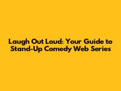 Laugh Out Loud: Your Guide to Stand-Up Comedy Web Series