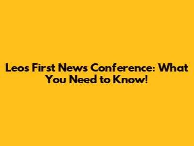 Leo's First News Conference: What You Need to Know!