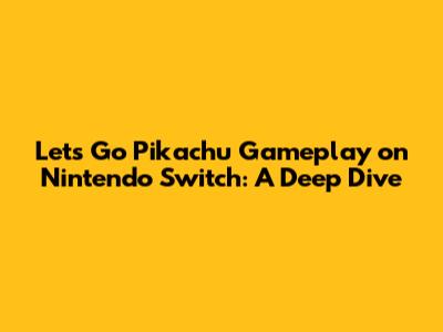 Let's Go Pikachu Gameplay on Nintendo Switch: A Deep Dive