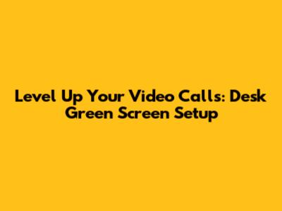 Level Up Your Video Calls: Desk Green Screen Setup