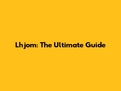 Lhjom: The Ultimate Guide