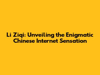 Li Ziqi: Unveiling the Enigmatic Chinese Internet Sensation