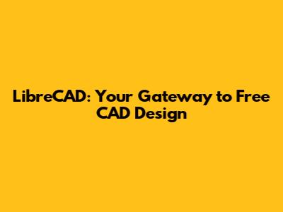 LibreCAD: Your Gateway to Free CAD Design
