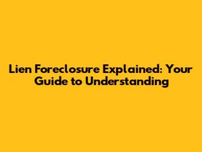 Lien Foreclosure Explained: Your Guide to Understanding