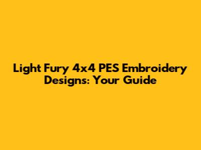 Light Fury 4x4 PES Embroidery Designs: Your Guide