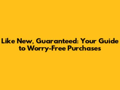 Like New, Guaranteed: Your Guide to Worry-Free Purchases