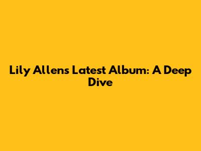 Lily Allen's Latest Album: A Deep Dive