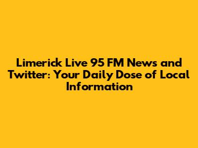 Limerick Live 95 FM News and Twitter: Your Daily Dose of Local Information