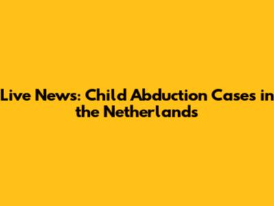 Live News: Child Abduction Cases in the Netherlands