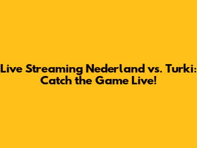 Live Streaming Nederland vs. Turki: Catch the Game Live!