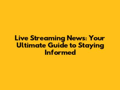 Live Streaming News: Your Ultimate Guide to Staying Informed