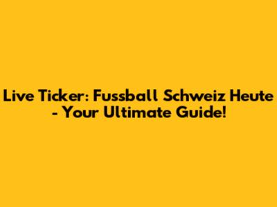 Live Ticker: Fussball Schweiz Heute - Your Ultimate Guide!