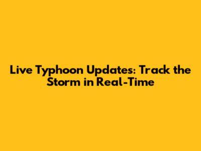 Live Typhoon Updates: Track the Storm in Real-Time