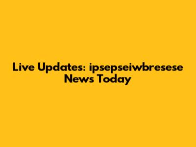 Live Updates: ipsepseiwbresese News Today