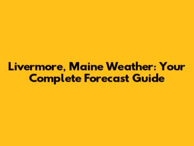 Livermore, Maine Weather: Your Complete Forecast Guide