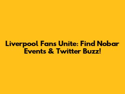 Liverpool Fans Unite: Find Nobar Events & Twitter Buzz!