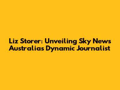 Liz Storer: Unveiling Sky News Australia's Dynamic Journalist
