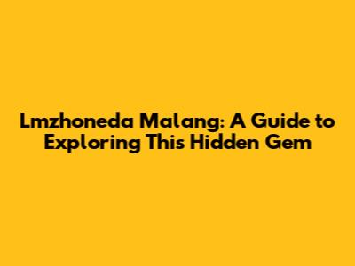 Lmzhoneda Malang: A Guide to Exploring This Hidden Gem