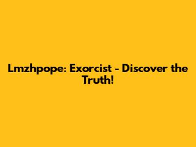 Lmzhpope: Exorcist - Discover the Truth!