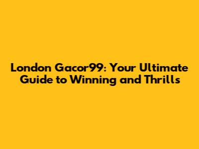 London Gacor99: Your Ultimate Guide to Winning and Thrills