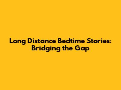 Long Distance Bedtime Stories: Bridging the Gap