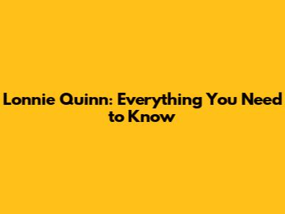 Lonnie Quinn: Everything You Need to Know