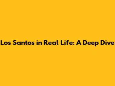 Los Santos in Real Life: A Deep Dive