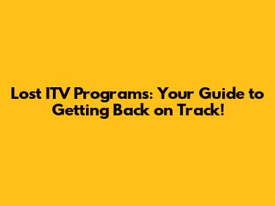 Lost ITV Programs: Your Guide to Getting Back on Track!